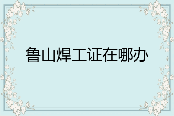 鲁山焊工证在哪办