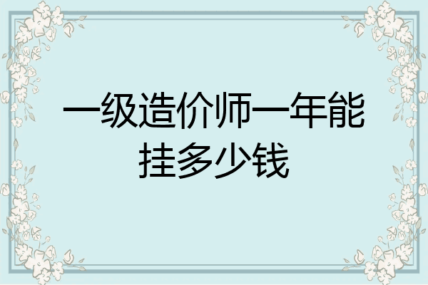 一级造价师一年能挂多少钱