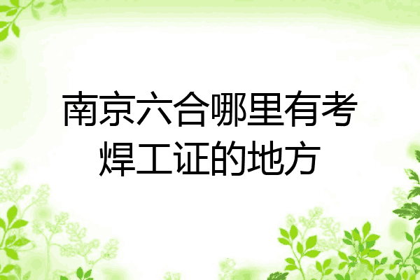 南京六合哪里有考焊工证的地方