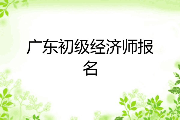 广东初级经济师报名