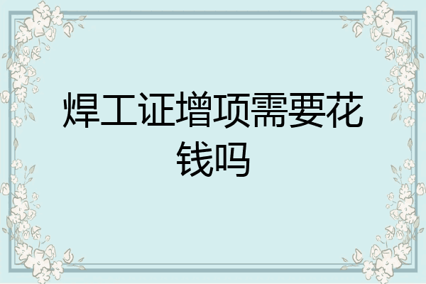 焊工证增项需要花钱吗