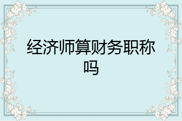 经济师算财务职称吗