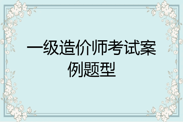 一级造价师考试案例题型