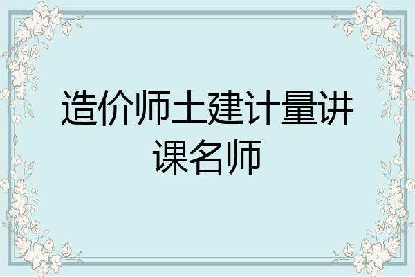 造价师土建计量讲课名师