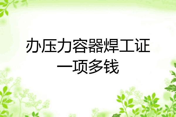 办压力容器焊工证一项多钱