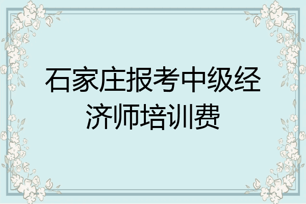 石家庄报考中级经济师培训费