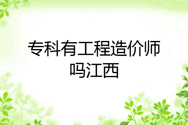 专科有工程造价师吗江西