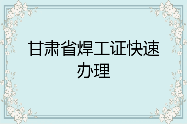 甘肃省焊工证快速办理