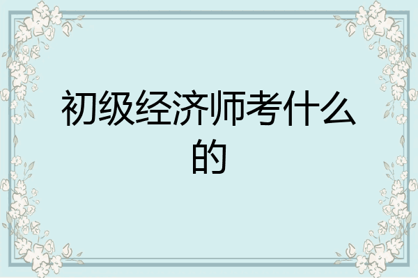 初级经济师考什么的