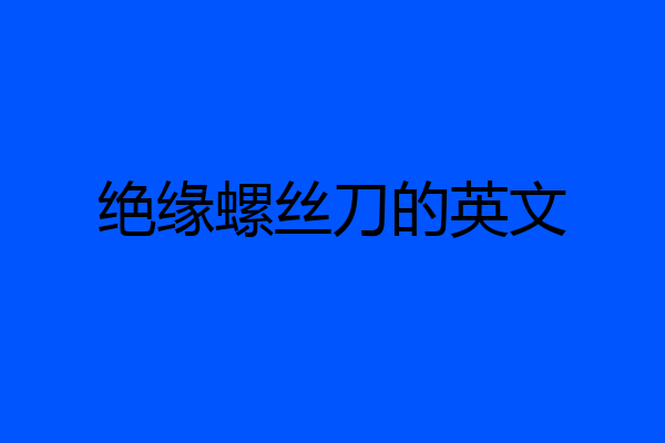 绝缘螺丝刀的英文