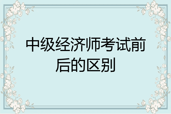 中级经济师考试前后的区别