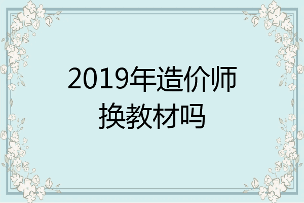 2019年造价师换教材吗