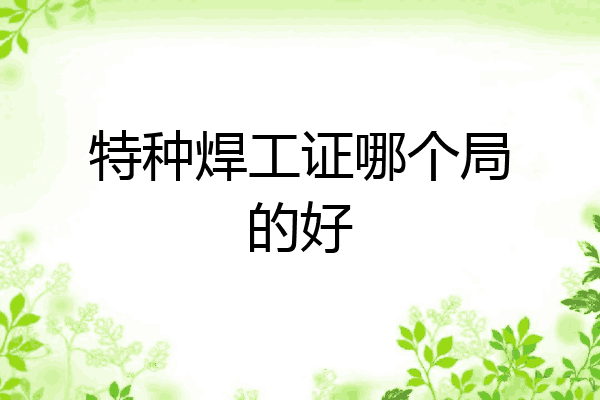 特种焊工证哪个局的好
