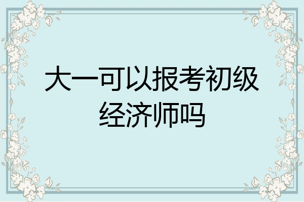 大一可以报考初级经济师吗