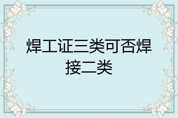 焊工证三类可否焊接二类