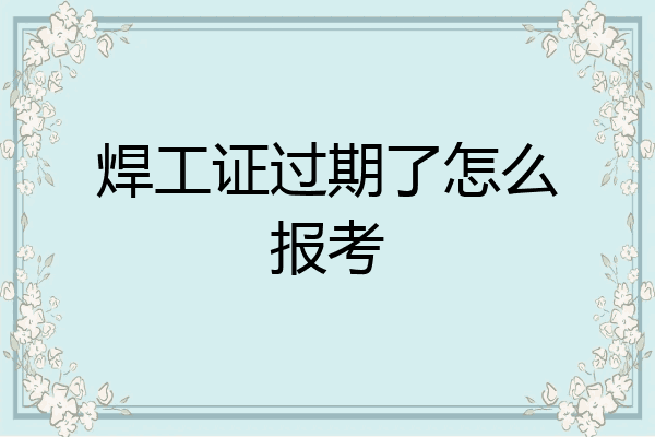 焊工证过期了怎么报考