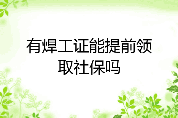 有焊工证能提前领取社保吗