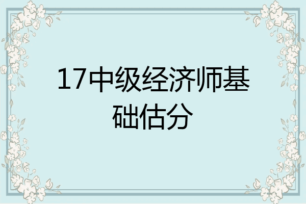17中级经济师基础估分