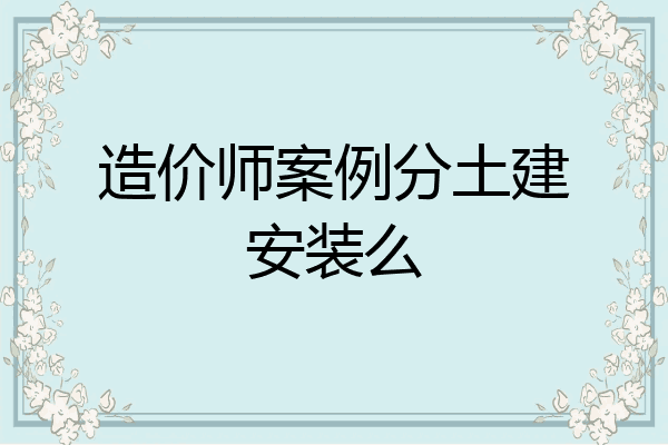 造价师案例分土建安装么