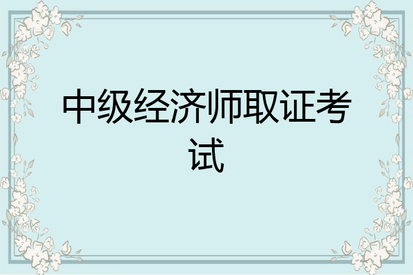 中级经济师取证考试