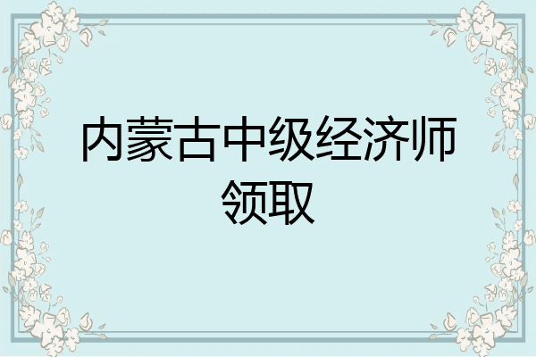 内蒙古中级经济师领取