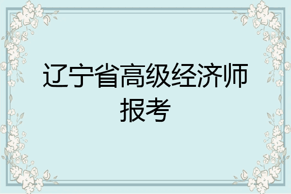 辽宁省高级经济师报考