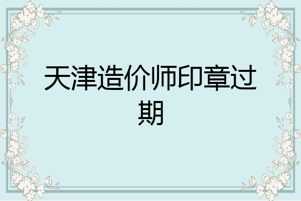 天津造价师印章过期