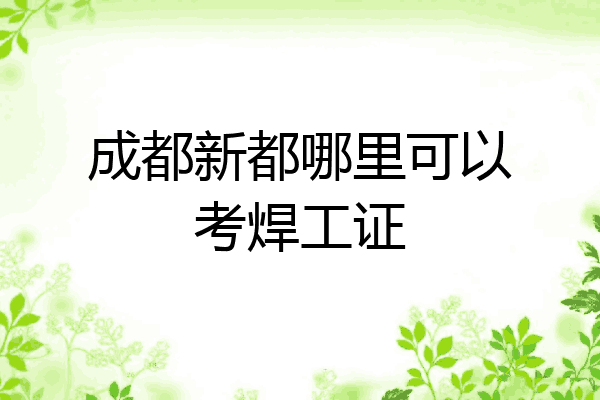 成都新都哪里可以考焊工证