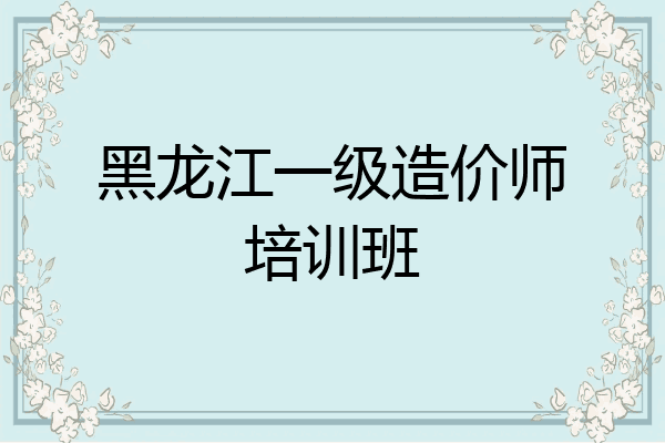黑龙江一级造价师培训班