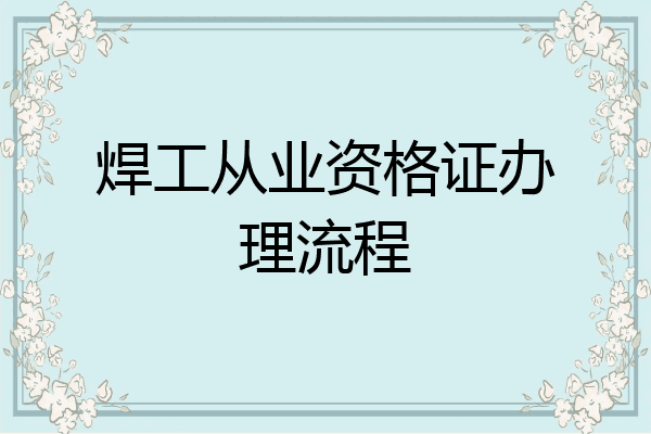 焊工从业资格证办理流程
