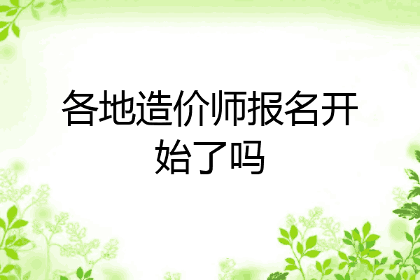 各地造价师报名开始了吗