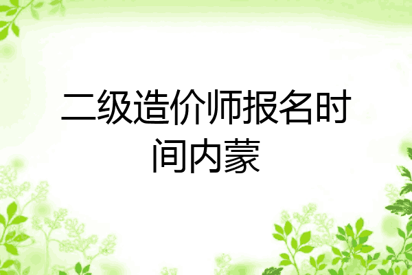 二级造价师报名时间内蒙
