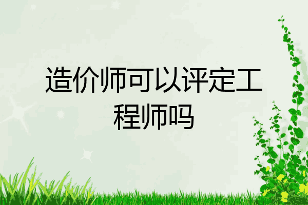 造价师可以评定工程师吗
