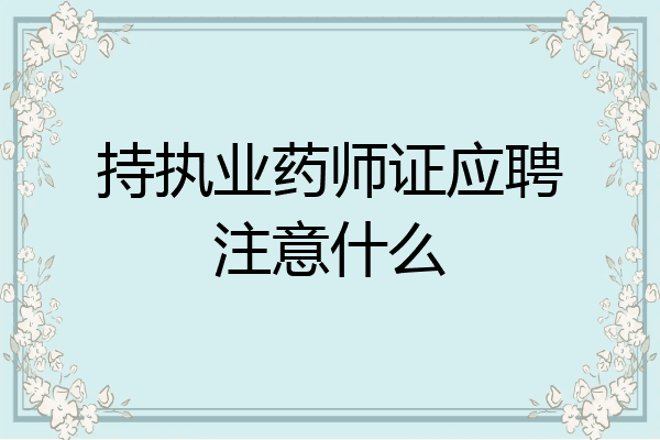 持执业药师证应聘注意什么