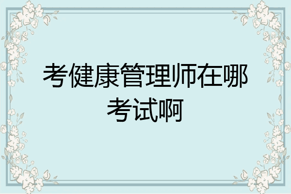 考健康管理师在哪考试啊