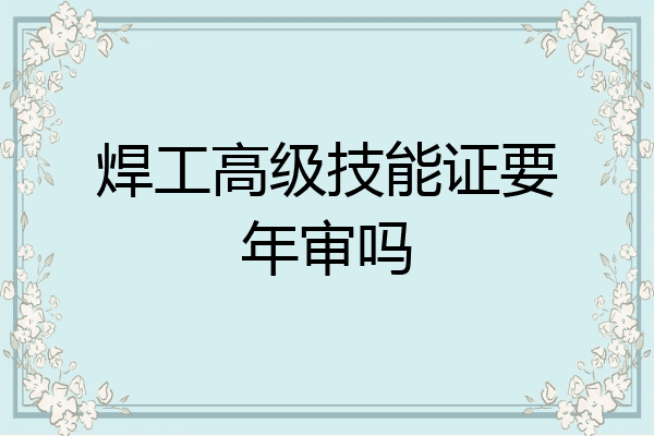 焊工高级技能证要年审吗