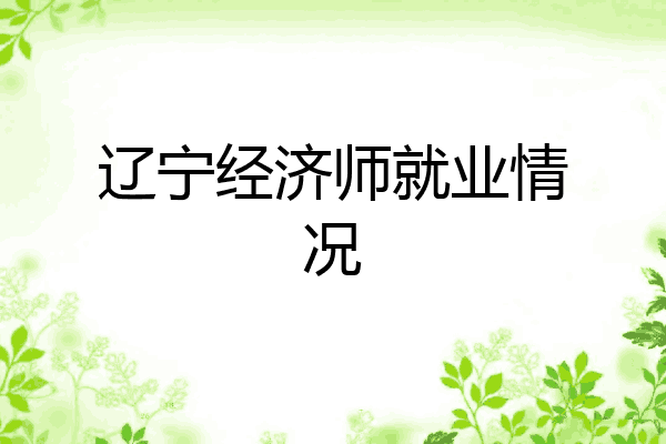 辽宁经济师就业情况