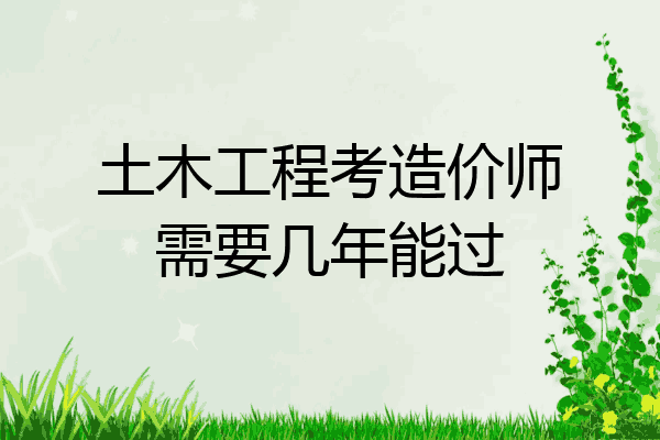 土木工程考造价师需要几年能过