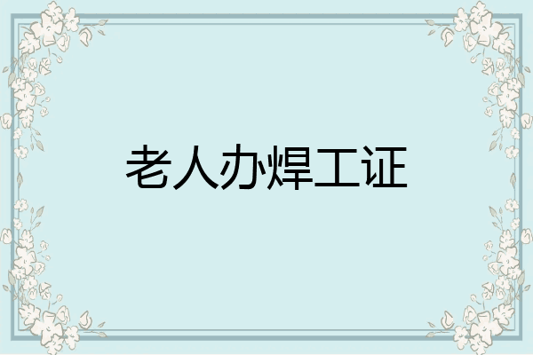 老人办焊工证