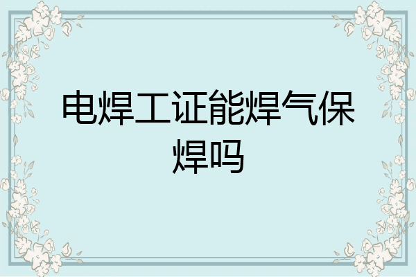 电焊工证能焊气保焊吗