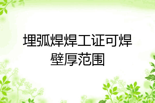 埋弧焊焊工证可焊壁厚范围