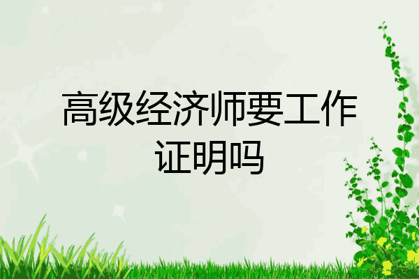 高级经济师要工作证明吗