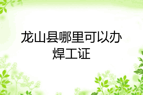 龙山县哪里可以办焊工证