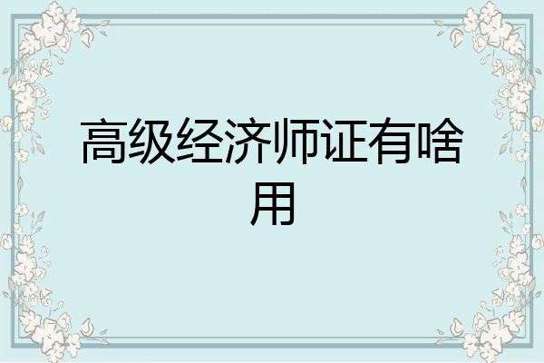 高级经济师证有啥用
