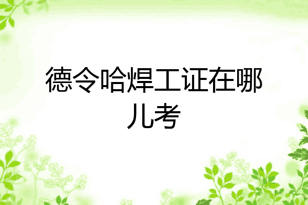 德令哈焊工证在哪儿考