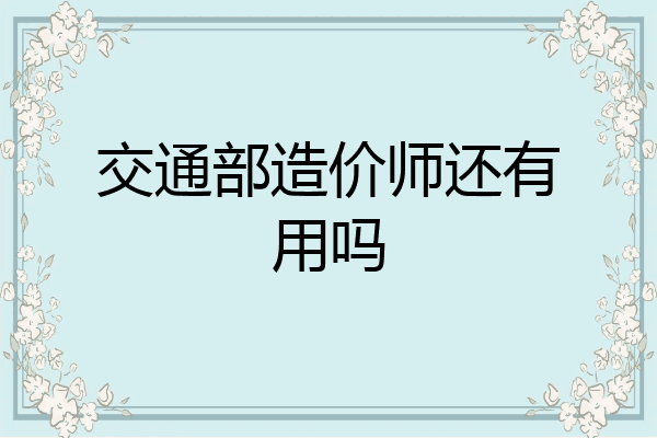 交通部造价师还有用吗