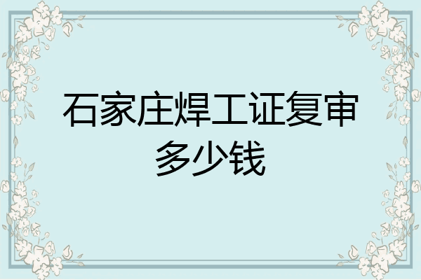 石家庄焊工证复审多少钱