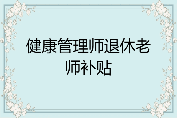 健康管理师退休老师补贴