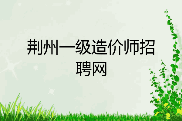 荆州一级造价师招聘网