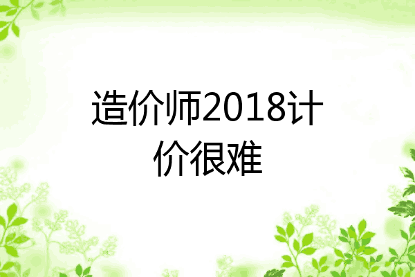 造价师2018计价很难